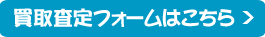買い取り価格を調べる査定フォームはこちら